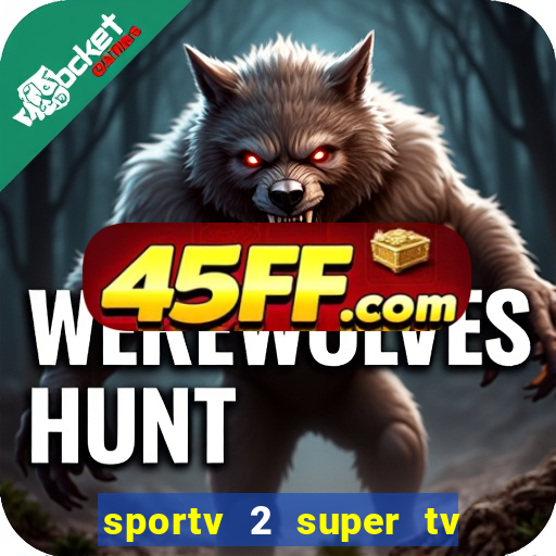 sportv 2 super tv ao vivo
